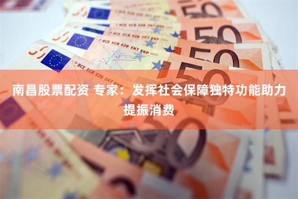 南昌股票配资 专家：发挥社会保障独特功能助力提振消费