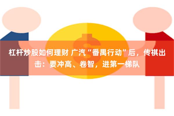 杠杆炒股如何理财 广汽“番禺行动”后，传祺出击：要冲高、卷智，进第一梯队