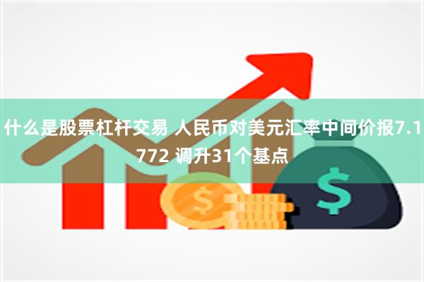 什么是股票杠杆交易 人民币对美元汇率中间价报7.1772 调升31个基点