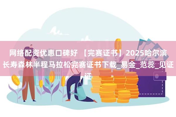 网络配资优惠口碑好 【完赛证书】2025哈尔滨长寿森林半程马拉松完赛证书下载_易金_范蕊_见证