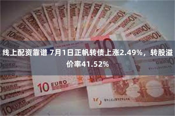 线上配资靠谱 7月1日正帆转债上涨2.49%，转股溢价率41.52%