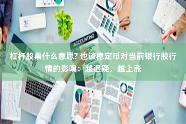 杠杆股票什么意思? 也谈稳定币对当前银行股行情的影响：越迟疑，越上涨