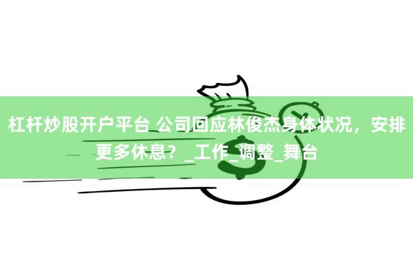 杠杆炒股开户平台 公司回应林俊杰身体状况，安排更多休息？_工作_调整_舞台