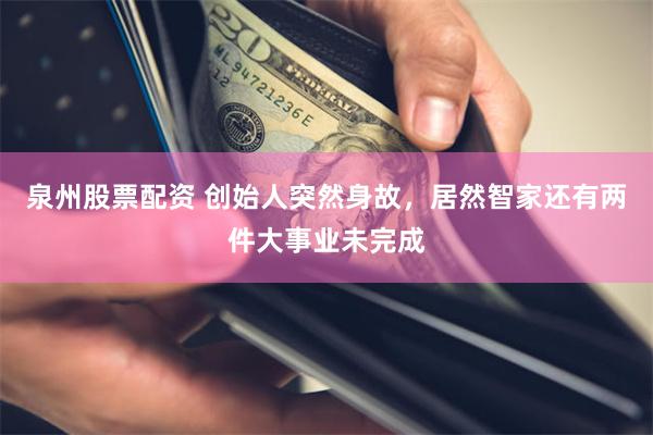 泉州股票配资 创始人突然身故，居然智家还有两件大事业未完成