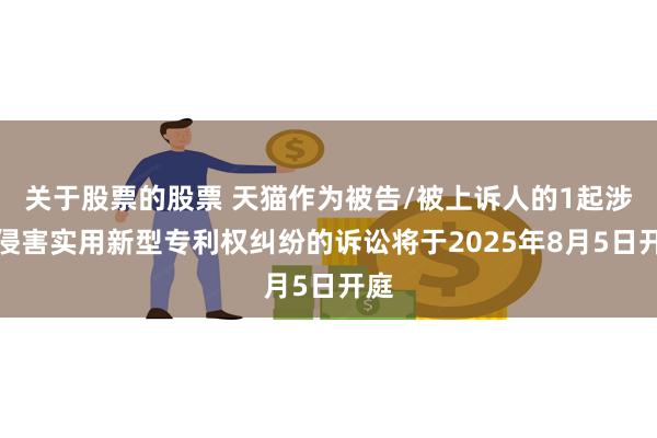 关于股票的股票 天猫作为被告/被上诉人的1起涉及侵害实用新型专利权纠纷的诉讼将于2025年8月5日开庭