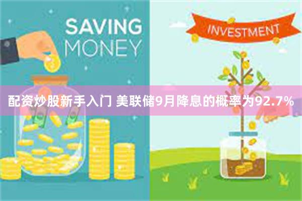 配资炒股新手入门 美联储9月降息的概率为92.7%