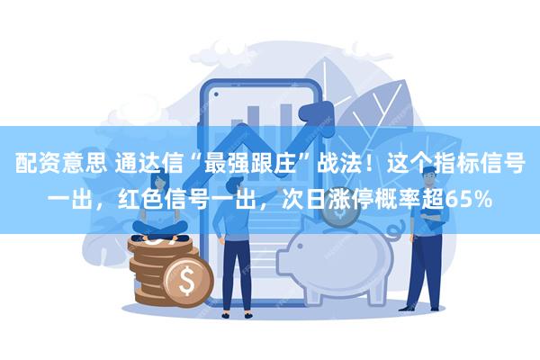 配资意思 通达信“最强跟庄”战法！这个指标信号一出，红色信号一出，次日涨停概率超65%