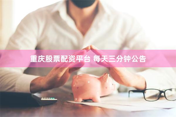 重庆股票配资平台 每天三分钟公告