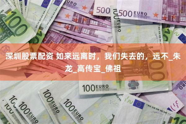 深圳股票配资 如来远离时，我们失去的，远不_朱龙_高传宝_佛祖