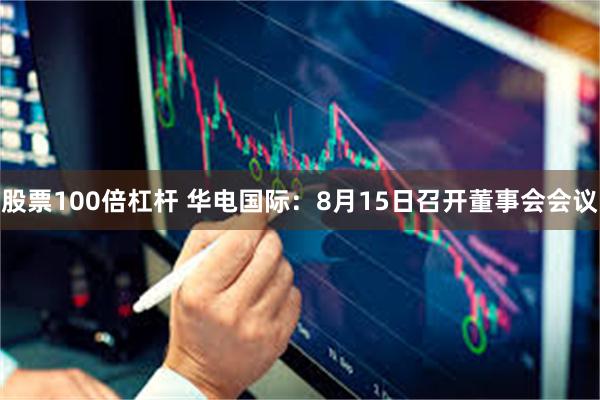 股票100倍杠杆 华电国际：8月15日召开董事会会议