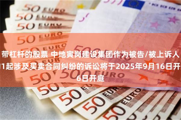 带杠杆的股票 中地寅岗建设集团作为被告/被上诉人的1起涉及买卖合同纠纷的诉讼将于2025年9月16日开庭