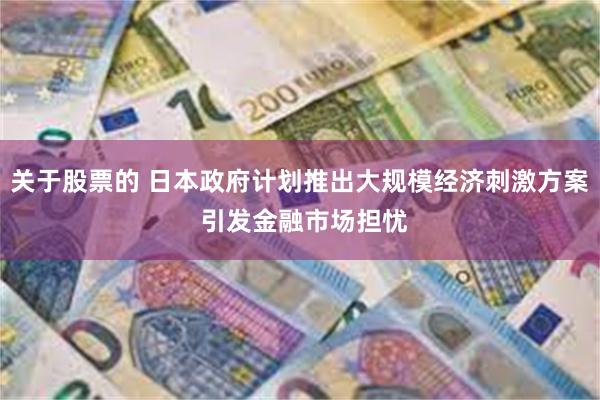 关于股票的 日本政府计划推出大规模经济刺激方案 引发金融市场担忧