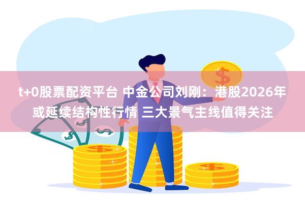 t+0股票配资平台 中金公司刘刚:港股2026年或延续结构性行情 三大景气主线值得关注