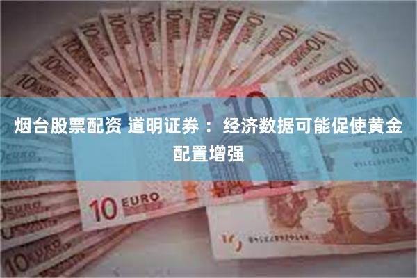 烟台股票配资 道明证券 ：经济数据可能促使黄金配置增强